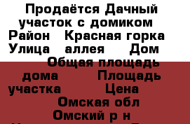 Продаётся Дачный участок с домиком › Район ­ Красная горка › Улица ­ аллея 4 › Дом ­ 112 › Общая площадь дома ­ 20 › Площадь участка ­ 800 › Цена ­ 250 000 - Омская обл., Омский р-н Недвижимость » Дома, коттеджи, дачи продажа   